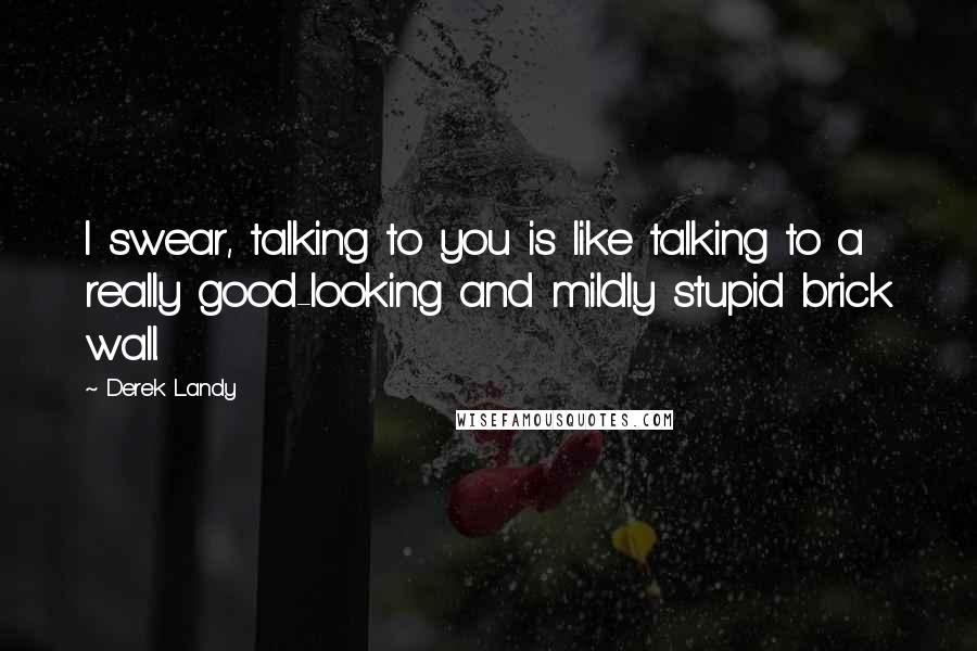 Derek Landy Quotes: I swear, talking to you is like talking to a really good-looking and mildly stupid brick wall.