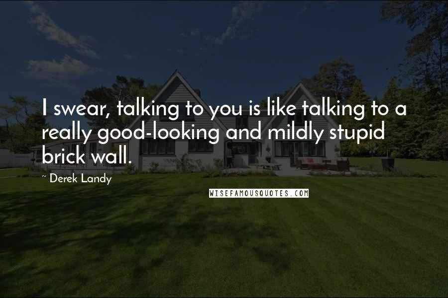 Derek Landy Quotes: I swear, talking to you is like talking to a really good-looking and mildly stupid brick wall.