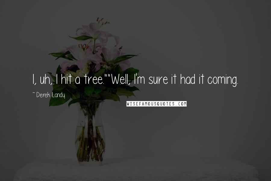 Derek Landy Quotes: I, uh, I hit a tree.""Well, I'm sure it had it coming.