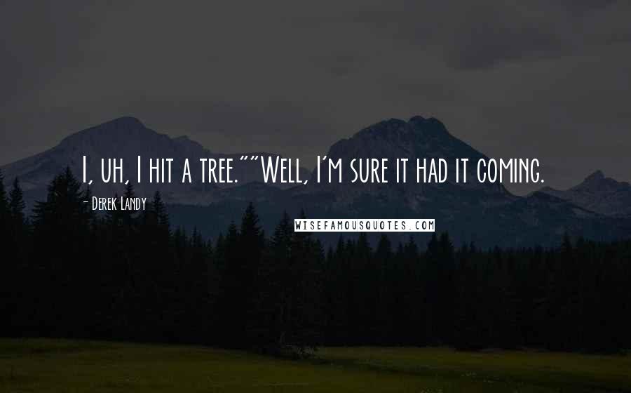 Derek Landy Quotes: I, uh, I hit a tree.""Well, I'm sure it had it coming.