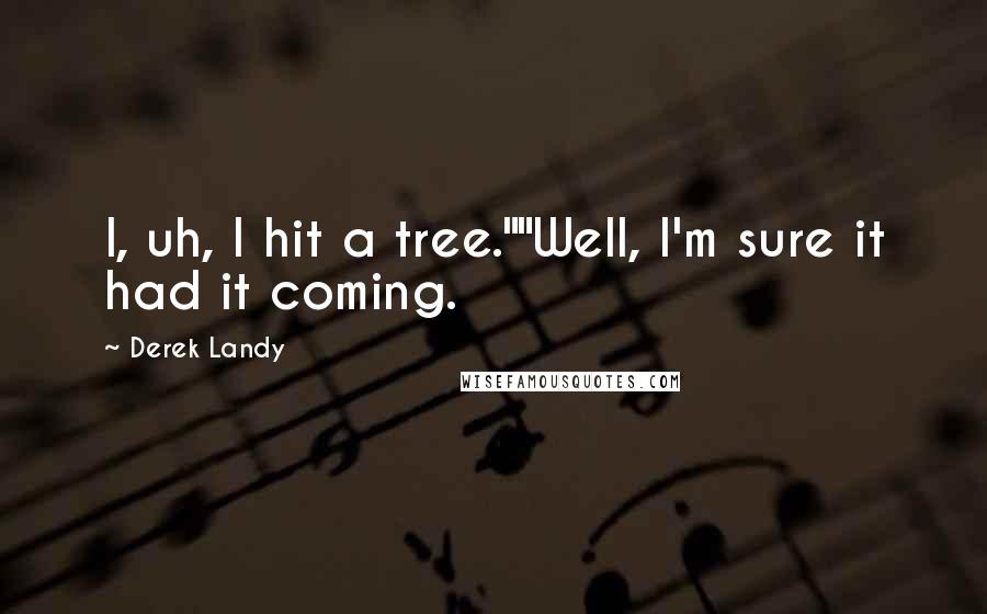 Derek Landy Quotes: I, uh, I hit a tree.""Well, I'm sure it had it coming.