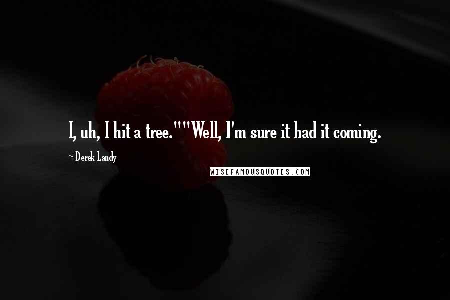 Derek Landy Quotes: I, uh, I hit a tree.""Well, I'm sure it had it coming.
