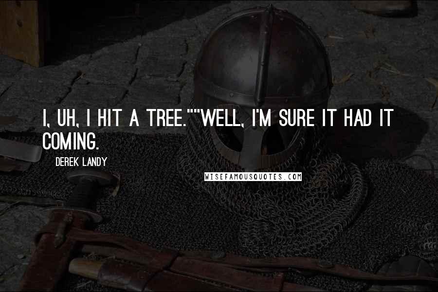 Derek Landy Quotes: I, uh, I hit a tree.""Well, I'm sure it had it coming.