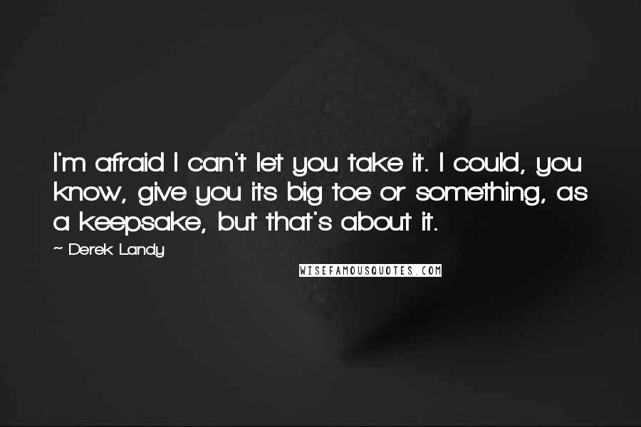 Derek Landy Quotes: I'm afraid I can't let you take it. I could, you know, give you its big toe or something, as a keepsake, but that's about it.