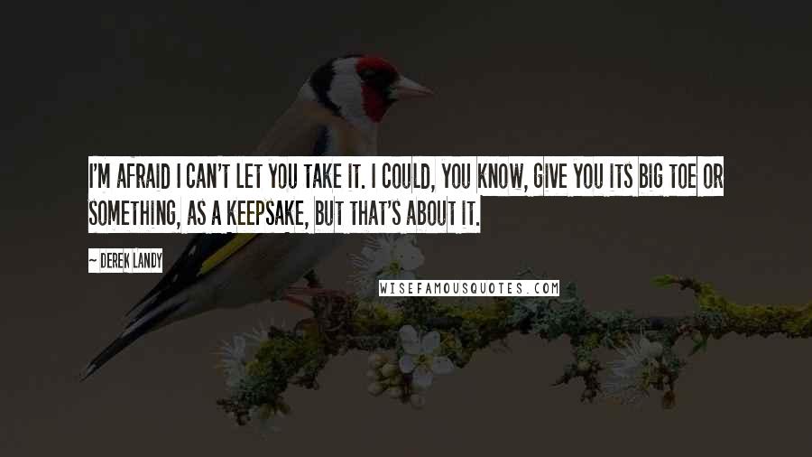 Derek Landy Quotes: I'm afraid I can't let you take it. I could, you know, give you its big toe or something, as a keepsake, but that's about it.