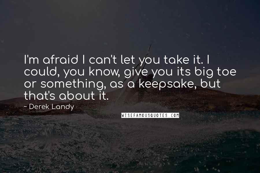 Derek Landy Quotes: I'm afraid I can't let you take it. I could, you know, give you its big toe or something, as a keepsake, but that's about it.