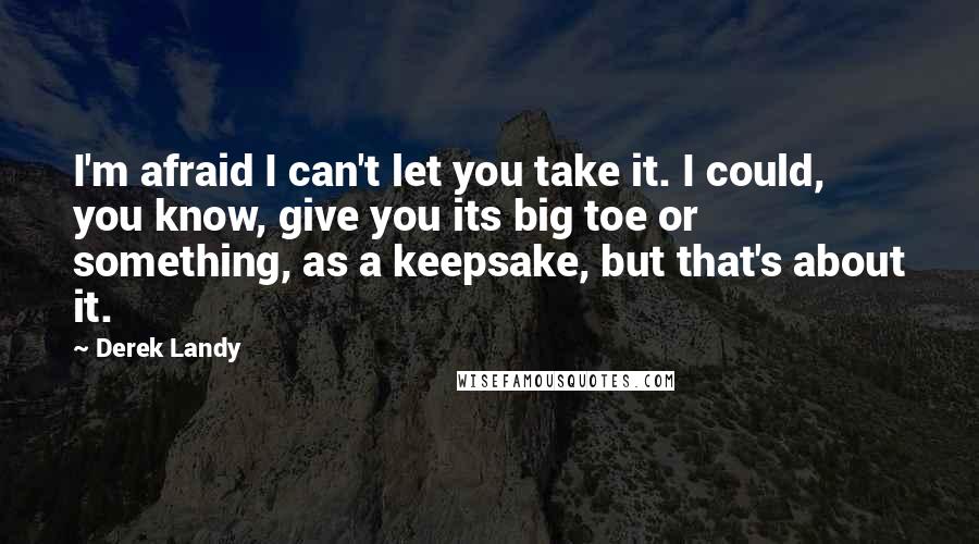 Derek Landy Quotes: I'm afraid I can't let you take it. I could, you know, give you its big toe or something, as a keepsake, but that's about it.