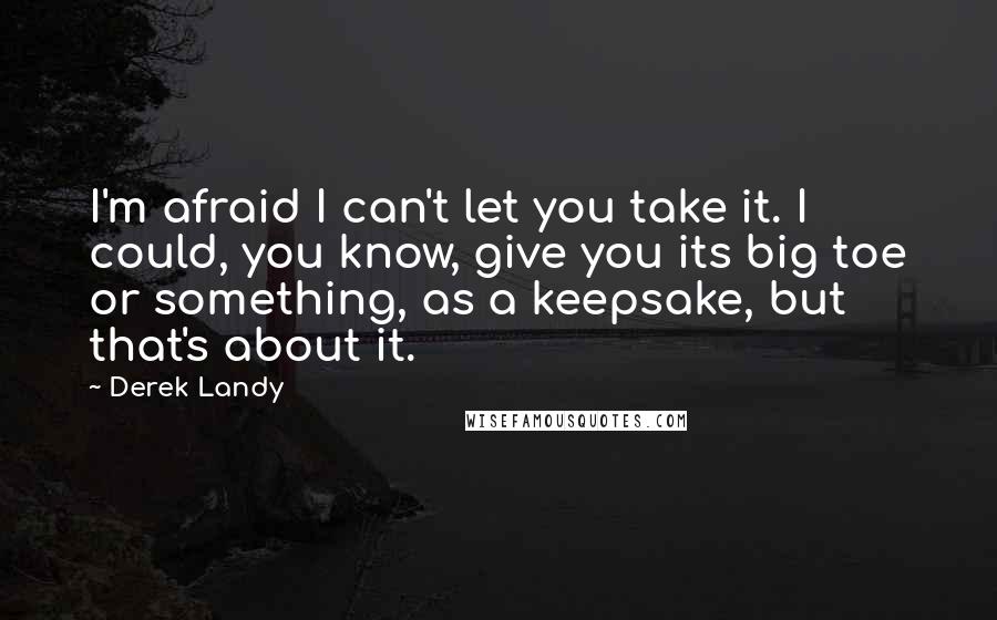 Derek Landy Quotes: I'm afraid I can't let you take it. I could, you know, give you its big toe or something, as a keepsake, but that's about it.