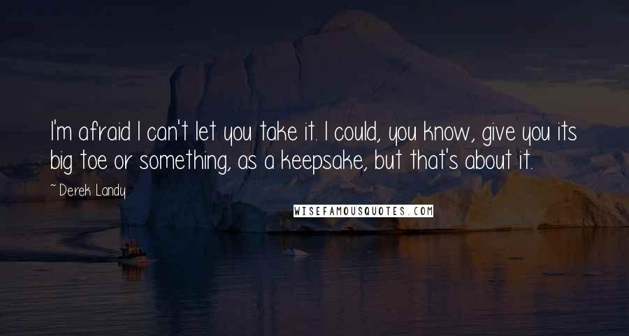 Derek Landy Quotes: I'm afraid I can't let you take it. I could, you know, give you its big toe or something, as a keepsake, but that's about it.