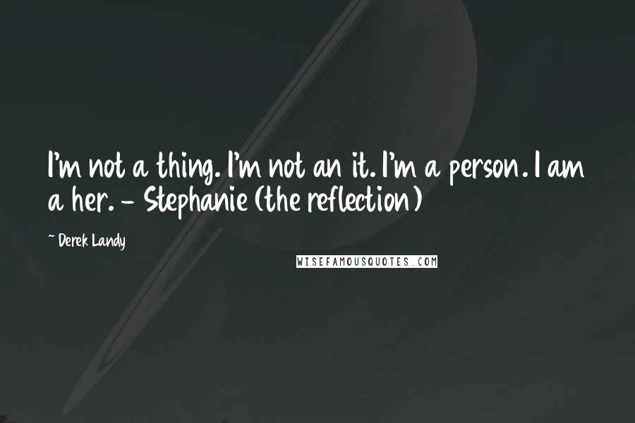 Derek Landy Quotes: I'm not a thing. I'm not an it. I'm a person. I am a her. - Stephanie (the reflection)