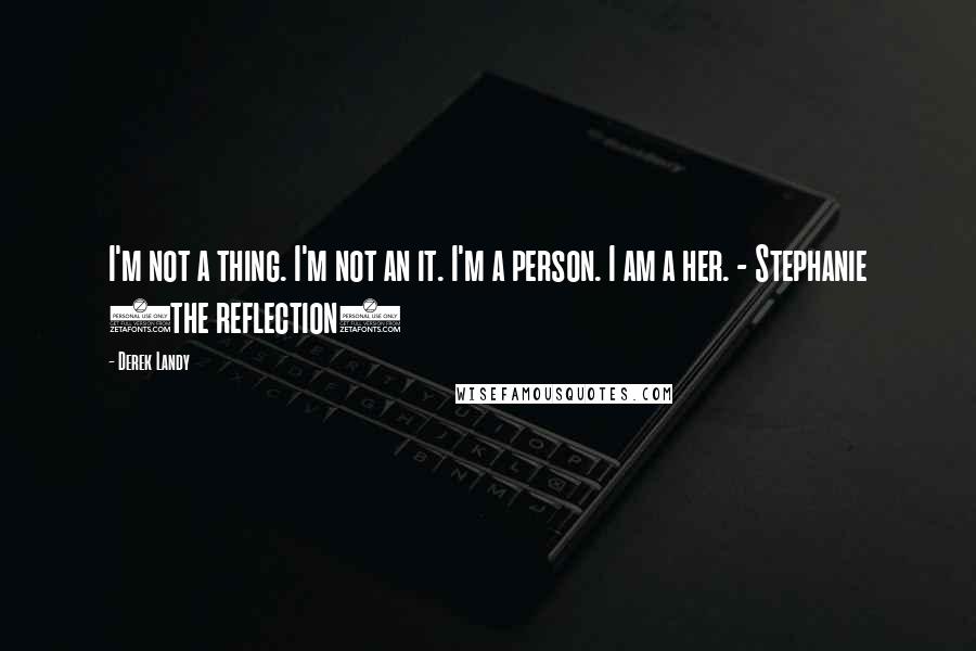 Derek Landy Quotes: I'm not a thing. I'm not an it. I'm a person. I am a her. - Stephanie (the reflection)