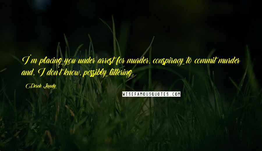 Derek Landy Quotes: I'm placing you under arrest for murder, conspiracy to commit murder and, I don't know, possibly littering.