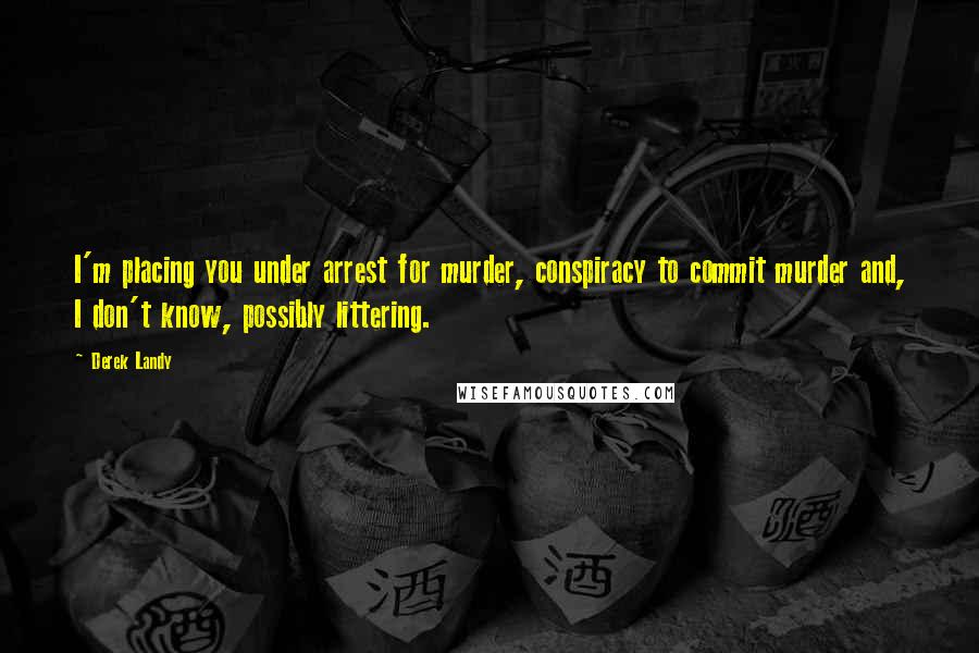 Derek Landy Quotes: I'm placing you under arrest for murder, conspiracy to commit murder and, I don't know, possibly littering.
