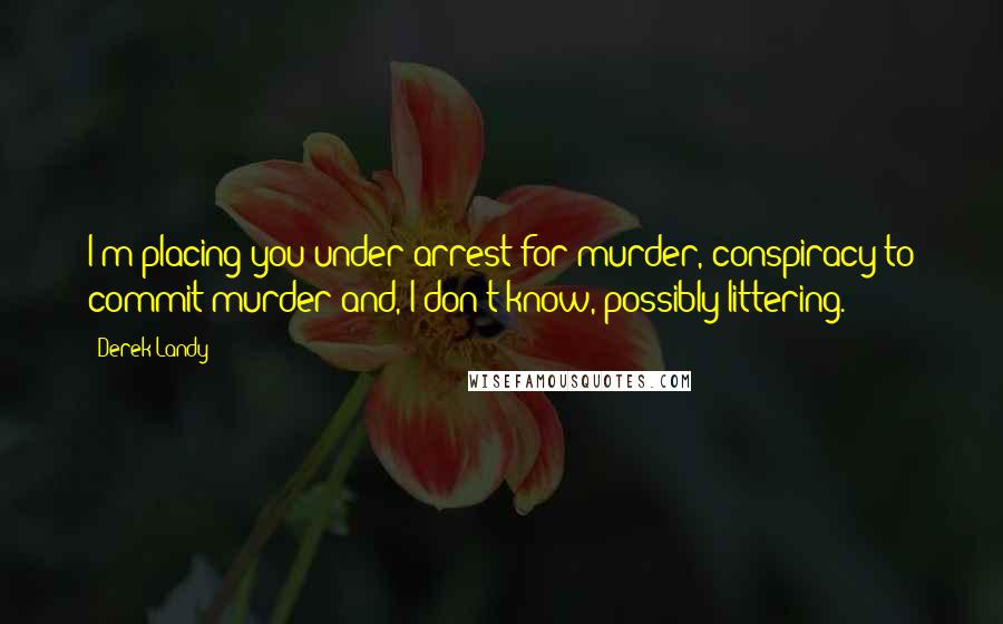 Derek Landy Quotes: I'm placing you under arrest for murder, conspiracy to commit murder and, I don't know, possibly littering.