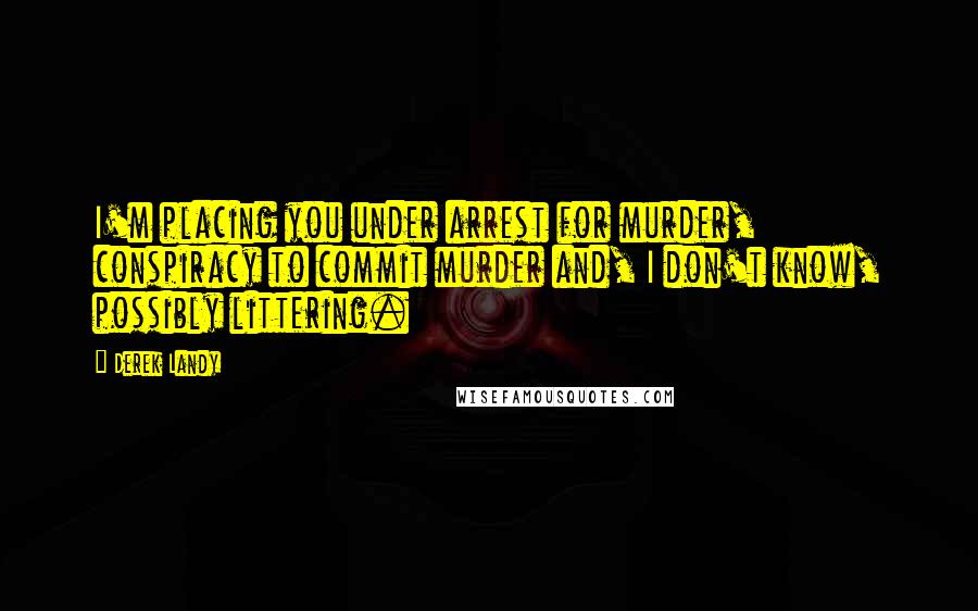 Derek Landy Quotes: I'm placing you under arrest for murder, conspiracy to commit murder and, I don't know, possibly littering.