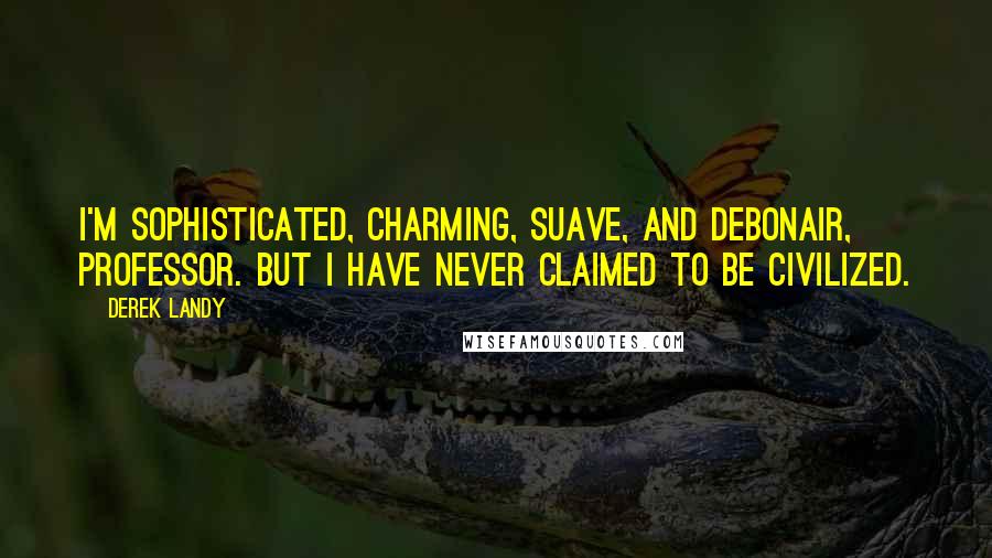 Derek Landy Quotes: I'm sophisticated, charming, suave, and debonair, Professor. But I have never claimed to be civilized.