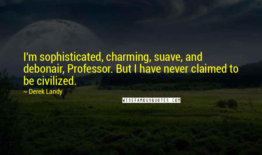 Derek Landy Quotes: I'm sophisticated, charming, suave, and debonair, Professor. But I have never claimed to be civilized.
