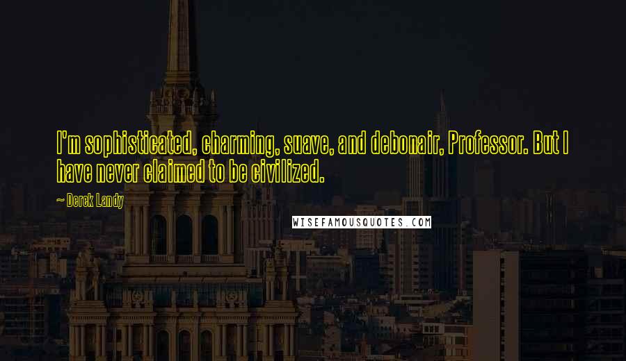 Derek Landy Quotes: I'm sophisticated, charming, suave, and debonair, Professor. But I have never claimed to be civilized.