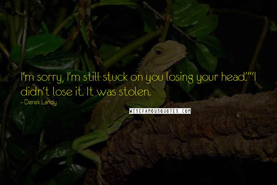 Derek Landy Quotes: I'm sorry, I'm still stuck on you losing your head.""I didn't lose it. It was stolen.