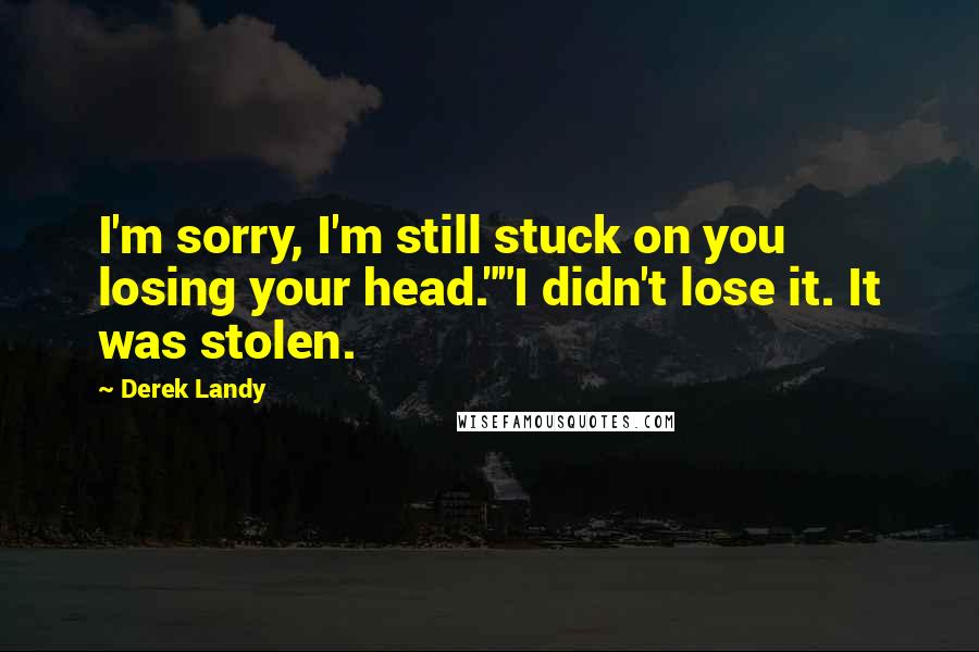 Derek Landy Quotes: I'm sorry, I'm still stuck on you losing your head.""I didn't lose it. It was stolen.