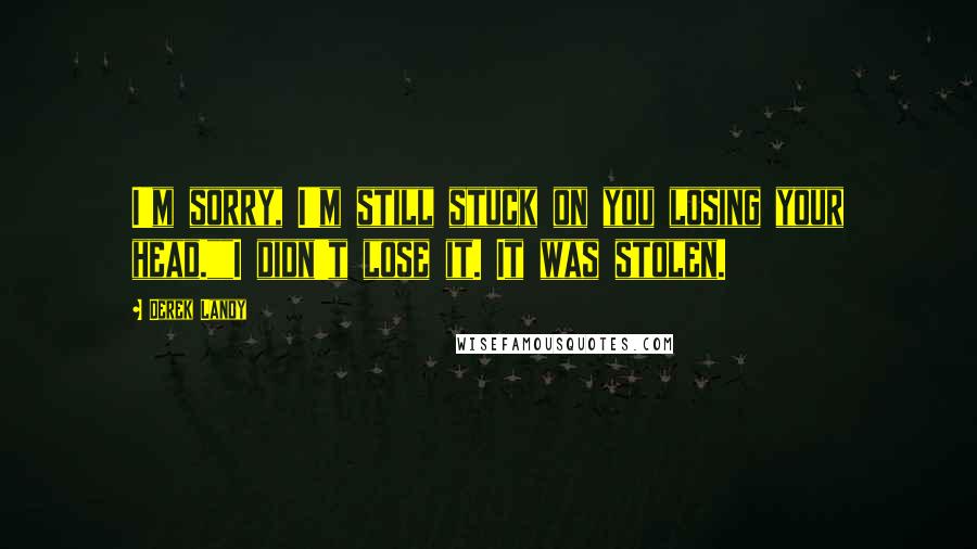 Derek Landy Quotes: I'm sorry, I'm still stuck on you losing your head.""I didn't lose it. It was stolen.