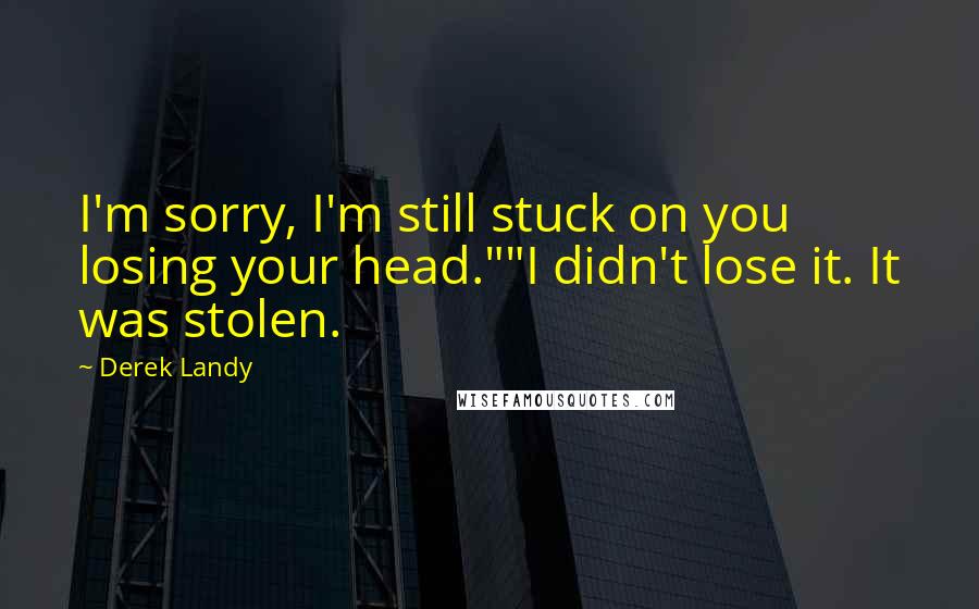 Derek Landy Quotes: I'm sorry, I'm still stuck on you losing your head.""I didn't lose it. It was stolen.