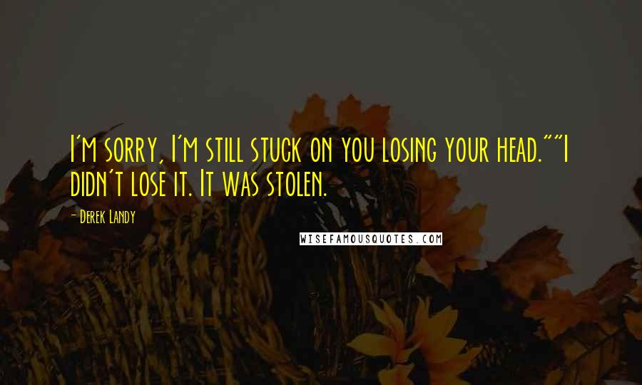 Derek Landy Quotes: I'm sorry, I'm still stuck on you losing your head.""I didn't lose it. It was stolen.