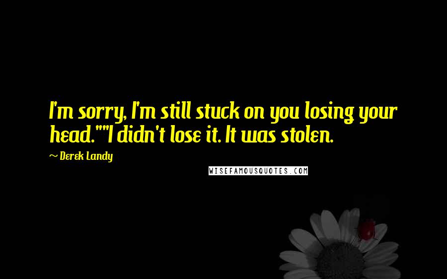 Derek Landy Quotes: I'm sorry, I'm still stuck on you losing your head.""I didn't lose it. It was stolen.