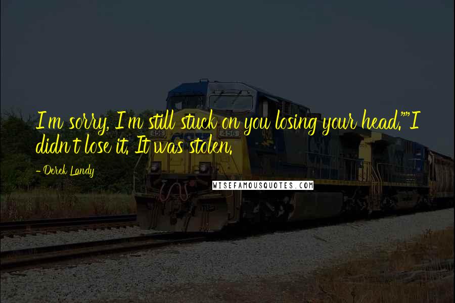 Derek Landy Quotes: I'm sorry, I'm still stuck on you losing your head.""I didn't lose it. It was stolen.