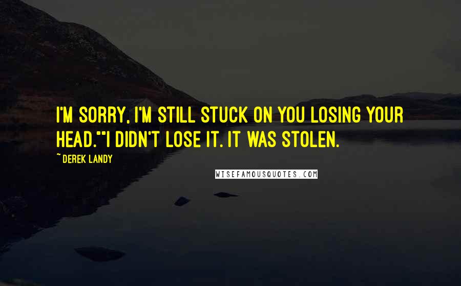 Derek Landy Quotes: I'm sorry, I'm still stuck on you losing your head.""I didn't lose it. It was stolen.