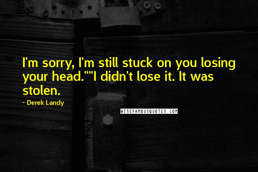 Derek Landy Quotes: I'm sorry, I'm still stuck on you losing your head.""I didn't lose it. It was stolen.