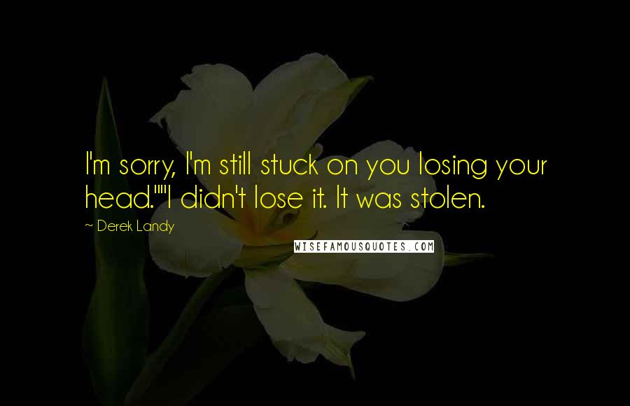 Derek Landy Quotes: I'm sorry, I'm still stuck on you losing your head.""I didn't lose it. It was stolen.