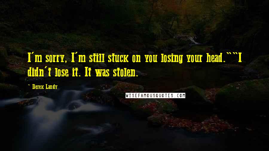 Derek Landy Quotes: I'm sorry, I'm still stuck on you losing your head.""I didn't lose it. It was stolen.