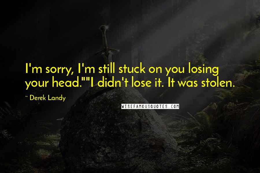 Derek Landy Quotes: I'm sorry, I'm still stuck on you losing your head.""I didn't lose it. It was stolen.