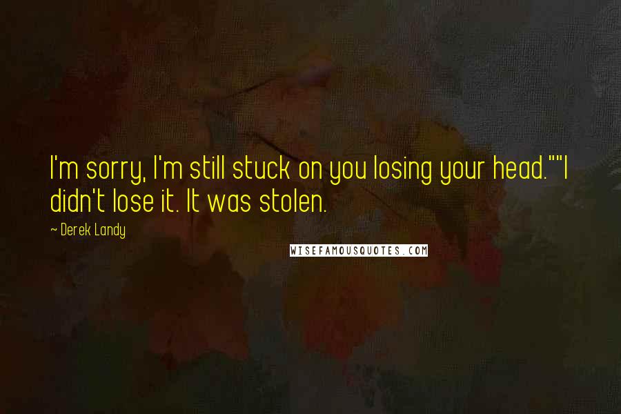 Derek Landy Quotes: I'm sorry, I'm still stuck on you losing your head.""I didn't lose it. It was stolen.