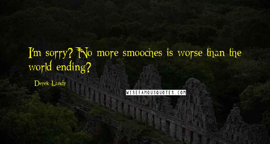 Derek Landy Quotes: I'm sorry? No more smooches is worse than the world ending?