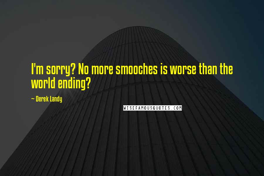 Derek Landy Quotes: I'm sorry? No more smooches is worse than the world ending?