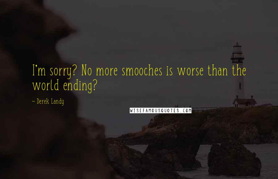 Derek Landy Quotes: I'm sorry? No more smooches is worse than the world ending?