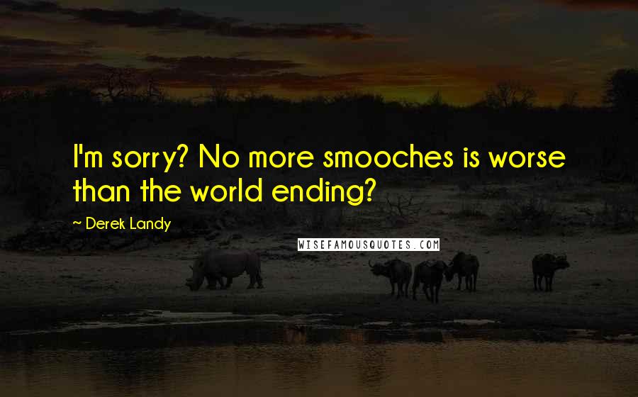 Derek Landy Quotes: I'm sorry? No more smooches is worse than the world ending?