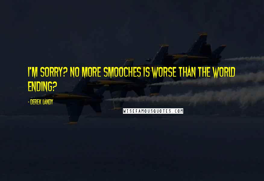 Derek Landy Quotes: I'm sorry? No more smooches is worse than the world ending?