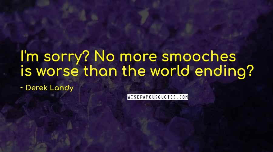 Derek Landy Quotes: I'm sorry? No more smooches is worse than the world ending?