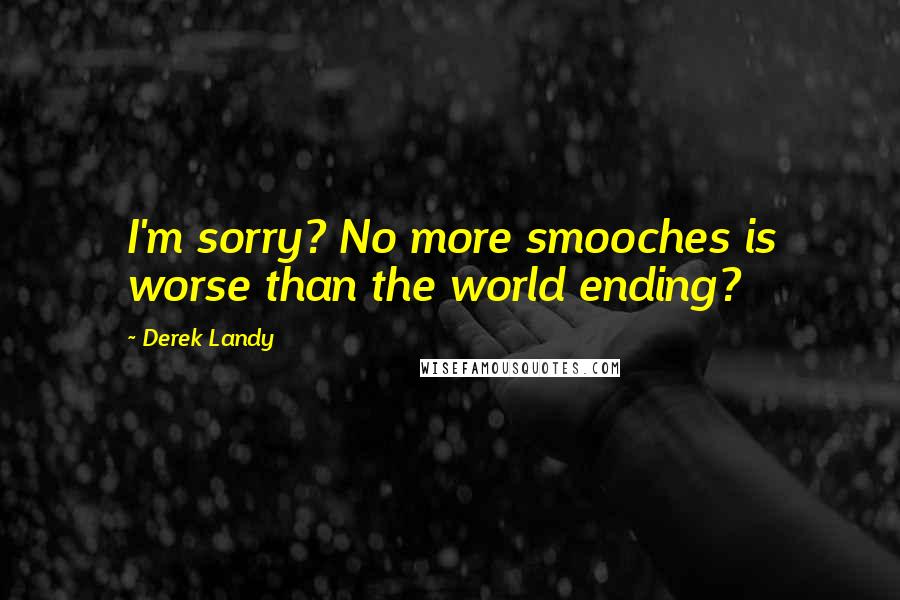 Derek Landy Quotes: I'm sorry? No more smooches is worse than the world ending?