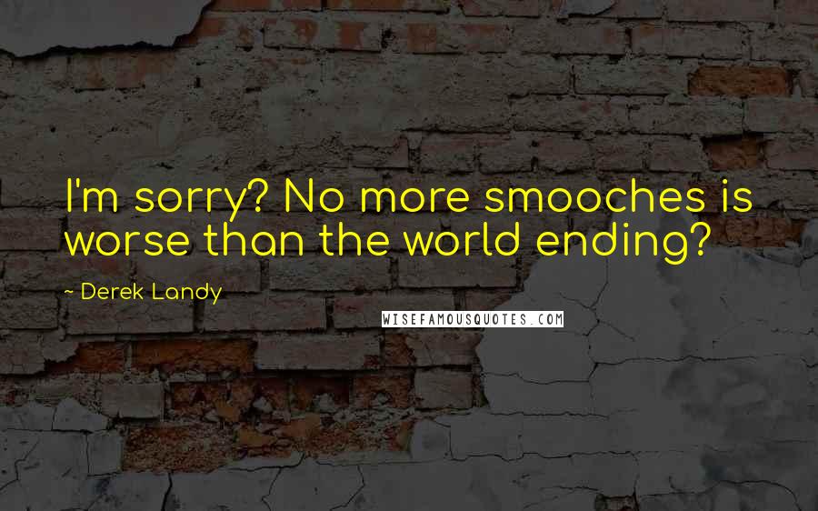 Derek Landy Quotes: I'm sorry? No more smooches is worse than the world ending?