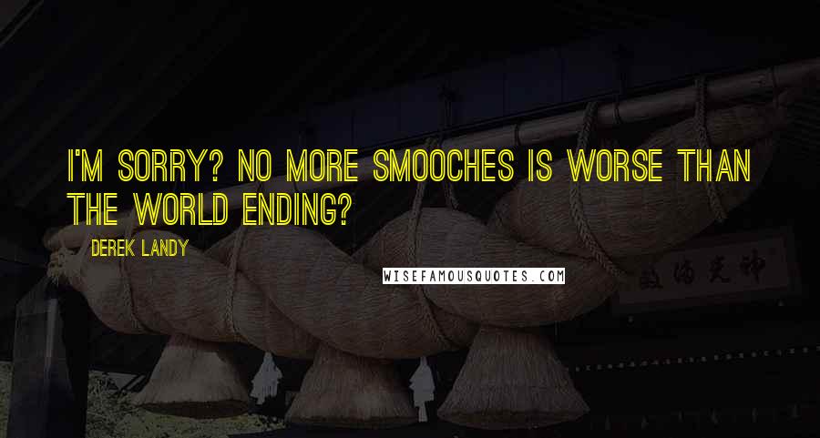 Derek Landy Quotes: I'm sorry? No more smooches is worse than the world ending?