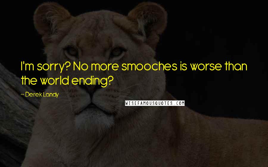 Derek Landy Quotes: I'm sorry? No more smooches is worse than the world ending?