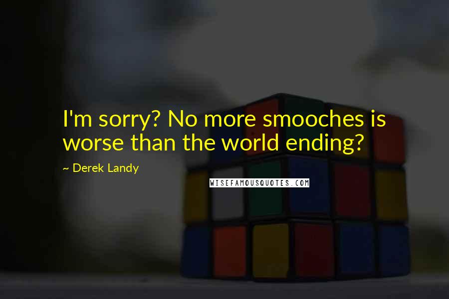 Derek Landy Quotes: I'm sorry? No more smooches is worse than the world ending?