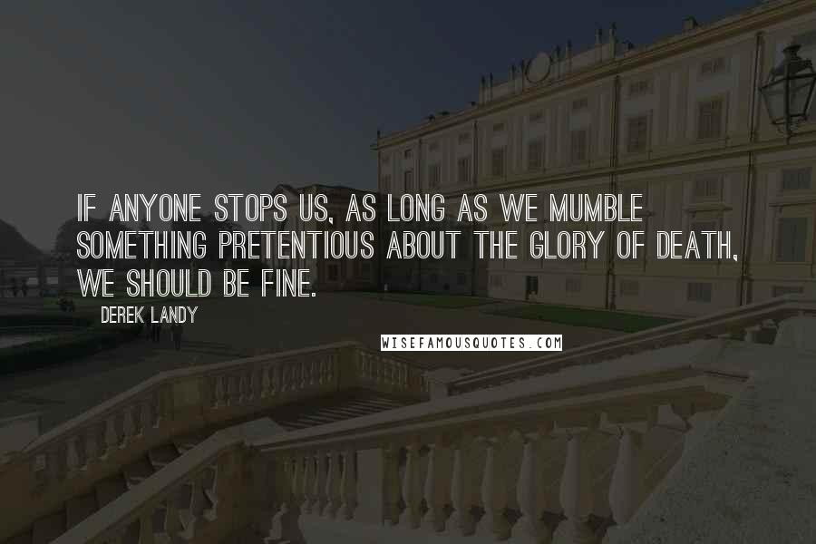 Derek Landy Quotes: If anyone stops us, as long as we mumble something pretentious about the glory of death, we should be fine.