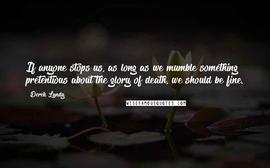 Derek Landy Quotes: If anyone stops us, as long as we mumble something pretentious about the glory of death, we should be fine.