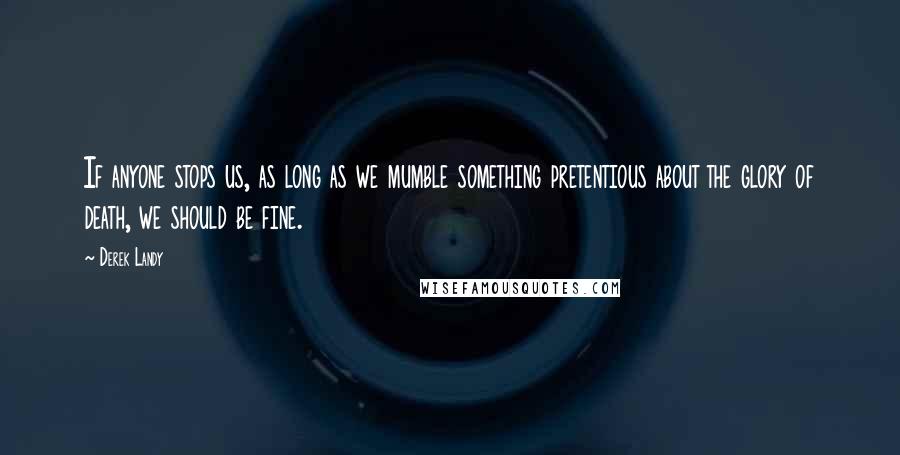 Derek Landy Quotes: If anyone stops us, as long as we mumble something pretentious about the glory of death, we should be fine.