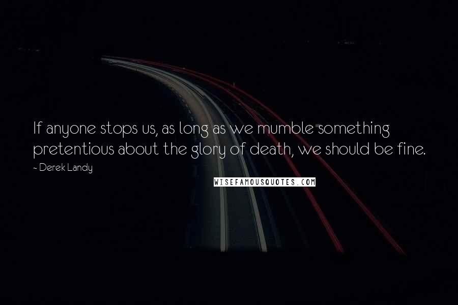 Derek Landy Quotes: If anyone stops us, as long as we mumble something pretentious about the glory of death, we should be fine.